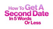 How To Get A Second Date in 5 Words or Less