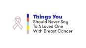 Things You Should Never Say To A Loved One With Breast Cancer